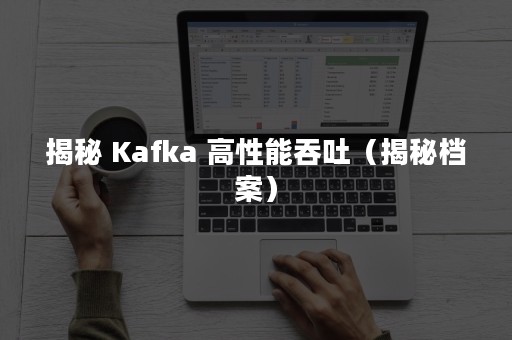 揭秘 Kafka 高性能吞吐（揭秘档案）