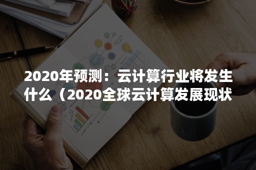 2020年预测：云计算行业将发生什么（2020全球云计算发展现状）