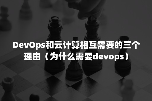 DevOps和云计算相互需要的三个理由（为什么需要devops）