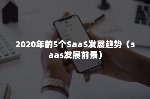 2020年的5个SaaS发展趋势（saas发展前景）