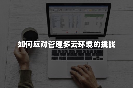 如何应对管理多云环境的挑战