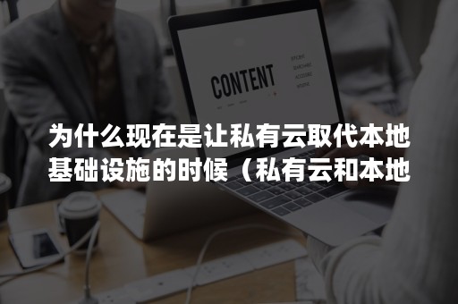 为什么现在是让私有云取代本地基础设施的时候（私有云和本地化部署的区别）