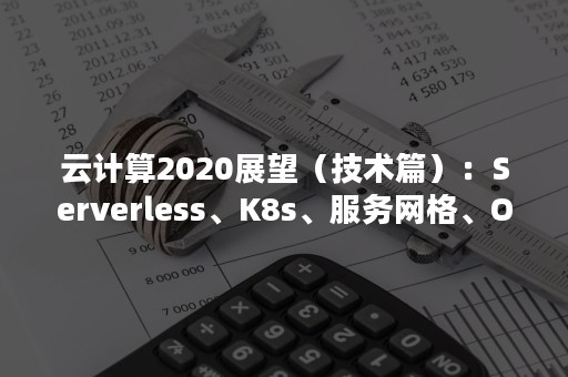 云计算2020展望（技术篇）：Serverless、K8s、服务网格、OSS、HPC