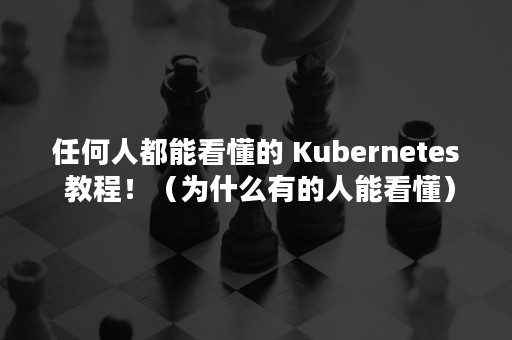 任何人都能看懂的 Kubernetes 教程！（为什么有的人能看懂）