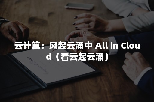 云计算：风起云涌中 All in Cloud（看云起云涌）