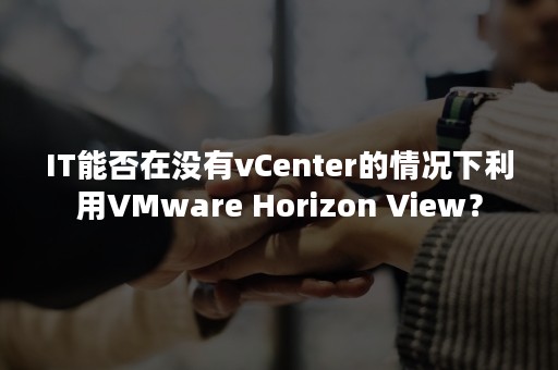 IT能否在没有vCenter的情况下利用VMware Horizon View？