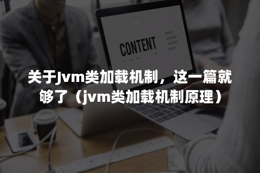 关于Jvm类加载机制，这一篇就够了（jvm类加载机制原理）