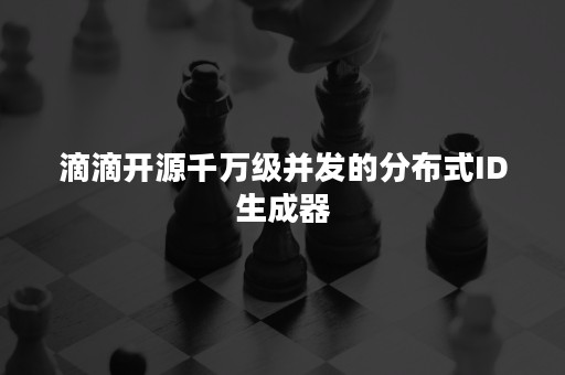 滴滴开源千万级并发的分布式ID生成器