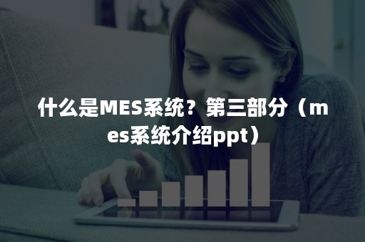 什么是MES系统？第三部分（mes系统介绍ppt）