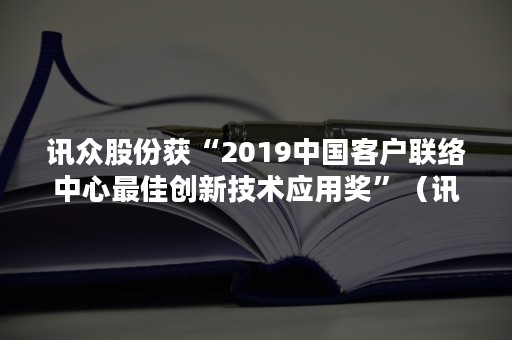 讯众股份获“2019中国客户联络中心最佳创新技术应用奖”（讯众股份公司）