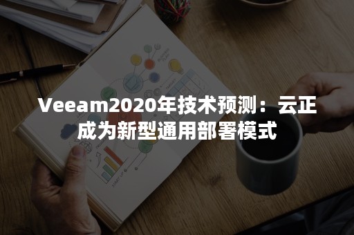 Veeam2020年技术预测：云正成为新型通用部署模式