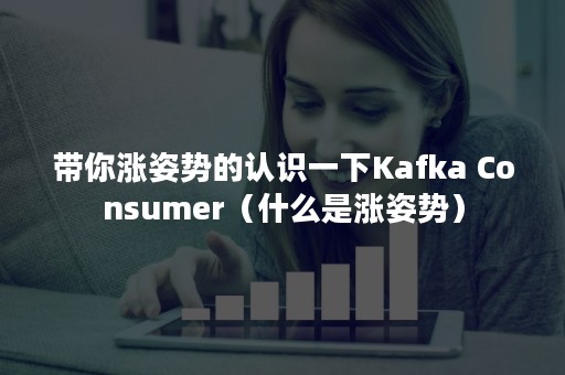 带你涨姿势的认识一下Kafka Consumer（什么是涨姿势）