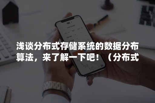浅谈分布式存储系统的数据分布算法，来了解一下吧！（分布式计算与存储）