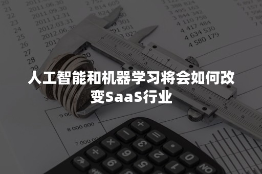 人工智能和机器学习将会如何改变SaaS行业