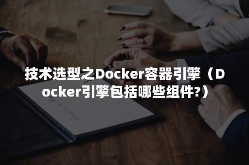 技术选型之Docker容器引擎（Docker引擎包括哪些组件?）