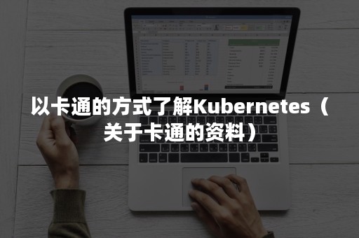 以卡通的方式了解Kubernetes（关于卡通的资料）