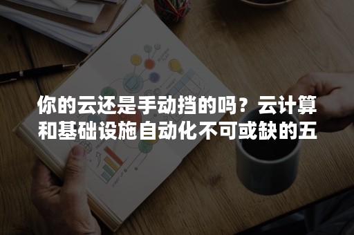 你的云还是手动挡的吗？云计算和基础设施自动化不可或缺的五大工具