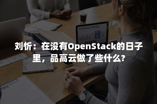 刘忻：在没有OpenStack的日子里，品高云做了些什么?