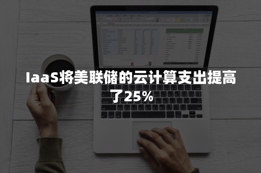 IaaS将美联储的云计算支出提高了25%