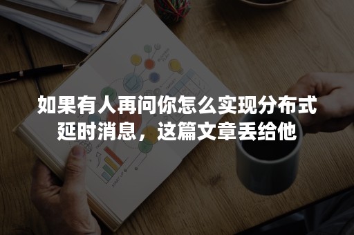 如果有人再问你怎么实现分布式延时消息，这篇文章丢给他