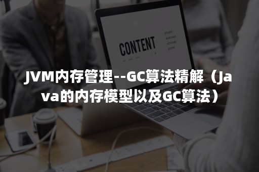 JVM内存管理--GC算法精解（Java的内存模型以及GC算法）