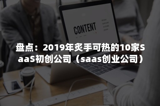 盘点：2019年炙手可热的10家SaaS初创公司（saas创业公司）