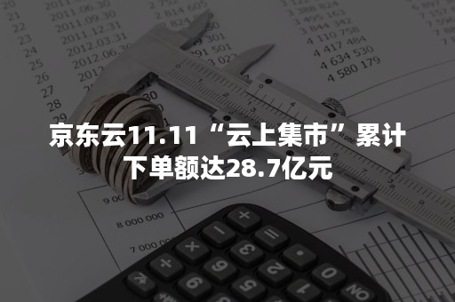 京东云11.11“云上集市”累计下单额达28.7亿元