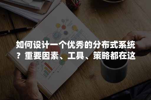 如何设计一个优秀的分布式系统？重要因素、工具、策略都在这里