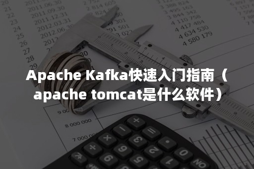 Apache Kafka快速入门指南（apache tomcat是什么软件）