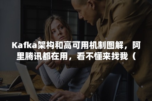Kafka架构和高可用机制图解，阿里腾讯都在用，看不懂来找我（kafka架构设计）