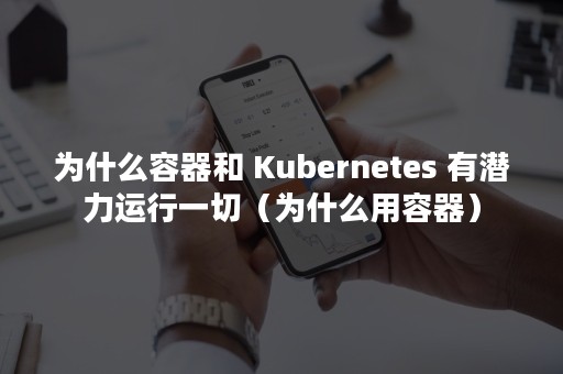 为什么容器和 Kubernetes 有潜力运行一切（为什么用容器）