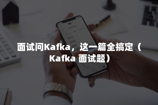 面试问Kafka，这一篇全搞定（Kafka 面试题）