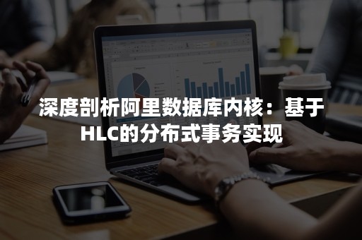 深度剖析阿里数据库内核：基于HLC的分布式事务实现