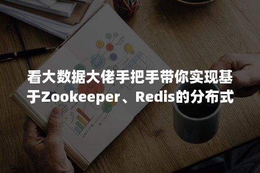 看大数据大佬手把手带你实现基于Zookeeper、Redis的分布式锁（zookeeper分布式锁和redis分布式锁）