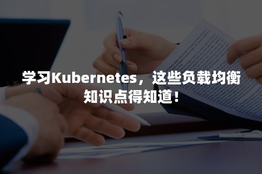 学习Kubernetes，这些负载均衡知识点得知道！