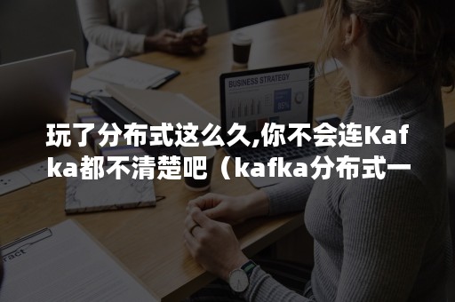 玩了分布式这么久,你不会连Kafka都不清楚吧（kafka分布式一致性问题）