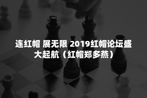 连红帽 展无限 2019红帽论坛盛大起航（红帽郑多燕）
