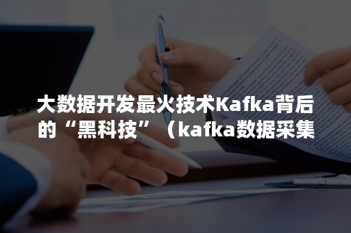 大数据开发最火技术Kafka背后的“黑科技”（kafka数据采集架构）
