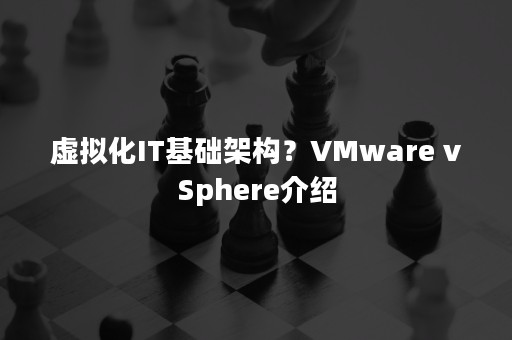 虚拟化IT基础架构？VMware vSphere介绍