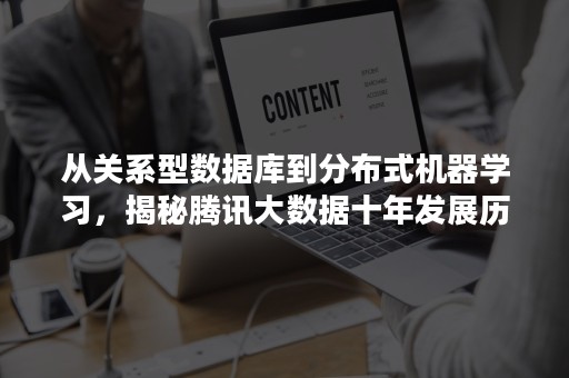 从关系型数据库到分布式机器学习，揭秘腾讯大数据十年发展历程