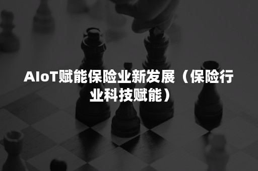 AIoT赋能保险业新发展（保险行业科技赋能）