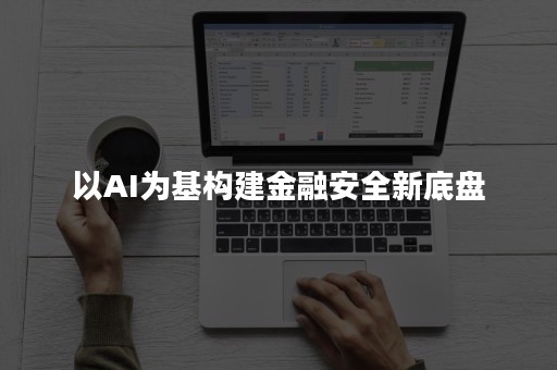以AI为基构建金融安全新底盘