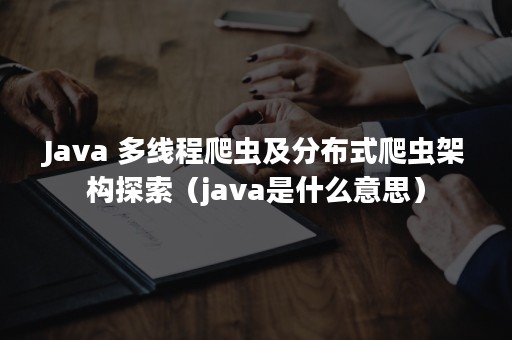 Java 多线程爬虫及分布式爬虫架构探索（java是什么意思）