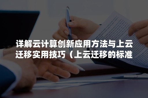 详解云计算创新应用方法与上云迁移实用技巧（上云迁移的标准流程之一）