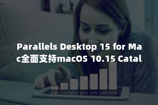 Parallels Desktop 15 for Mac全面支持macOS 10.15 Catalina（parallelstream线程不安全）