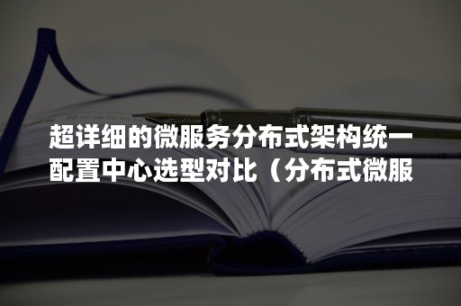 超详细的微服务分布式架构统一配置中心选型对比（分布式微服务架构详解）