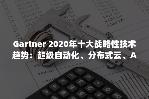 Gartner 2020年十大战略性技术趋势：超级自动化、分布式云、AI安全等（gartner对于威胁情报的定义）
