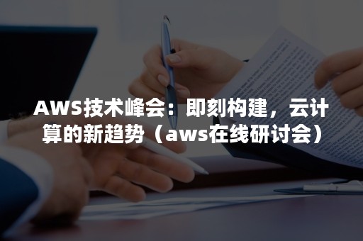 AWS技术峰会：即刻构建，云计算的新趋势（aws在线研讨会）