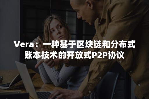 Vera：一种基于区块链和分布式账本技术的开放式P2P协议