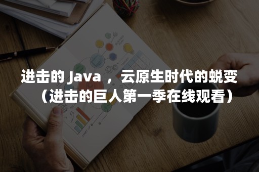 进击的 Java ，云原生时代的蜕变（进击的巨人第一季在线观看）